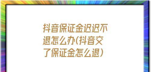 揭秘抖音保证金5000元能否退回（保证金退款政答案揭晓）