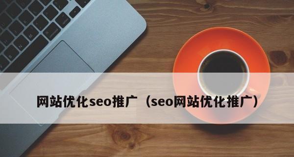 如何优化网站SEO，让你的网站更受欢迎（掌握好的SEO策略）