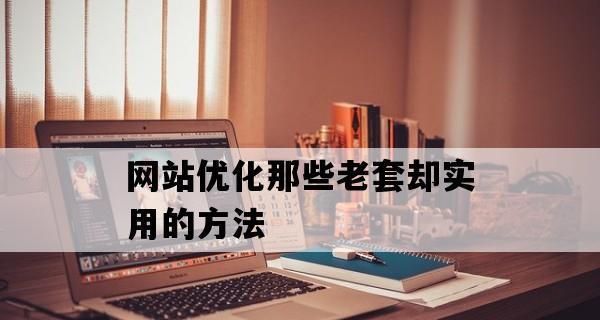 老网站排名优化的方法和技巧（如何让老网站重新焕发生机）